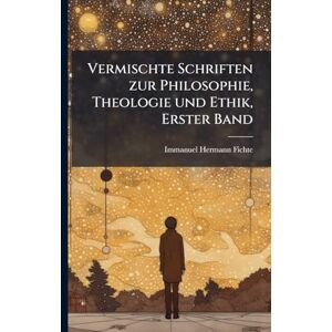 Fichte, Immanuel Hermann Vermischte Schriften zur Philosophie, Theologie und Ethik, Erster Band Fichte, Immanuel Hermann Vermischte Schriften zur Philosophie, Theologie und Ethik, Erster Band