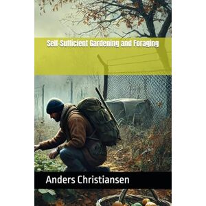 Christiansen, Anders Self-Sufficient Gardening and Foraging (PREPARED: How to Thrive When the World Changes) Christiansen, Anders Self-Sufficient Gardening and Foraging (PREPARED: How to Thrive When the World Changes)
