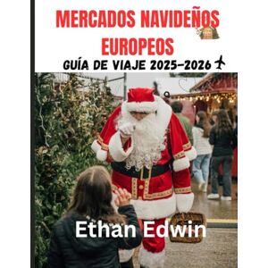 Edwin, Ethan MERCADOS NAVIDEÑOS EUROPEOS GUÍA DE VIAJE 2025-2026: Cuándo viajar, qué disfrutar y cómo descansar en el camino Edwin, Ethan MERCADOS NAVIDEÑOS EUROPEOS GUÍA DE VIAJE 2025-2026: Cuándo viajar, qué disfrutar y cómo descansar en el camino