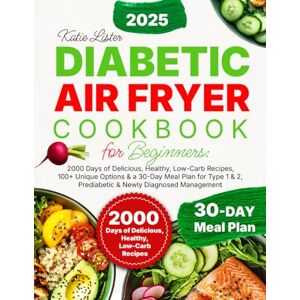Lister, Katie Diabetic Air Fryer Cookbook for Beginners: 2000 Days of Delicious, Healthy, Low-Carb Recipes, 100+ Unique Options & a 30-Day Meal Plan for Type 1 & 2, Prediabetic & Newly Diagnosed Management Lister, Katie Diabetic Air Fryer Cookbook for Beginners: 2000 Days of Delicious, Healthy, Low-Carb Recipes, 100+ Unique Options & a 30-Day Meal Plan for Type 1 & 2, Prediabetic & Newly Diagnosed Management