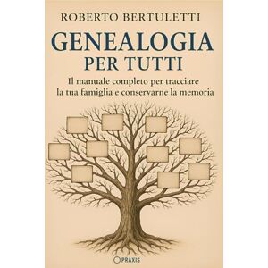 Bertuletti, Roberto Genealogia per tutti: Il manuale completo per tracciare la tua famiglia e conservarne la memoria Bertuletti, Roberto Genealogia per tutti: Il manuale completo per tracciare la tua famiglia e conservarne la memoria