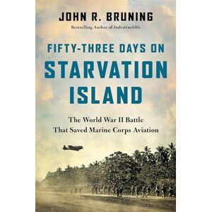 Bruning, John R Fifty-Three Days on Starvation Island: The World War II Battle That Saved Marine Corps Aviation Bruning, John R Fifty-Three Days on Starvation Island: The World War II Battle That Saved Marine Corps Aviation
