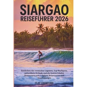 Crawford, Clay SIARGAO REISEFÜHRER 2026: Entdecken Sie versteckte Lagunen, Top-Surfspots, unberührte Strände und die besten lokalen Restaurants mit 7-tägigen Reiserouten und Empfehlungen Crawford, Clay SIARGAO REISEFÜHRER 2026: Entdecken Sie versteckte Lagunen, Top-Surfspots, unberührte Strände und die besten lokalen Restaurants mit 7-tägigen Reiserouten und Empfehlungen