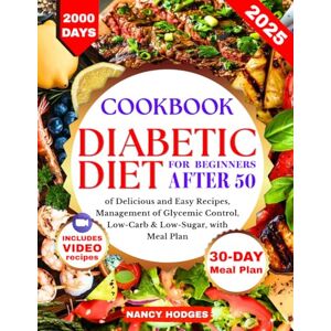 Hodges, Nancy Diabetic Diet Cookbook for Beginners After 50: 2000 Days of Delicious and Easy Recipes, Management of Glycemic Control, Low-Carb & Low-Sugar, with a 30-Day Meal Plan Hodges, Nancy Diabetic Diet Cookbook for Beginners After 50: 2000 Days of Delicious and Easy Recipes, Management of Glycemic Control, Low-Carb & Low-Sugar, with a 30-Day Meal Plan