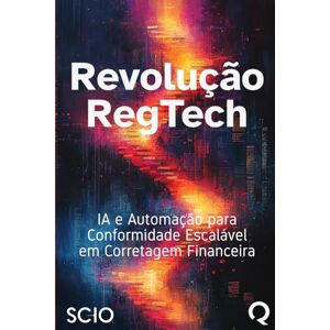 Florez, Mario Revolução RegTech: IA e Automação para Conformidade Escalável em Corretagem Financeira Florez, Mario Revolução RegTech: IA e Automação para Conformidade Escalável em Corretagem Financeira
