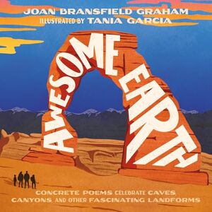 Graham, Joan Bransfield Awesome Earth: Concrete Poems Celebrate Caves, Canyons, and Other Fascinating Landforms Graham, Joan Bransfield Awesome Earth: Concrete Poems Celebrate Caves, Canyons, and Other Fascinating Landforms