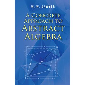 Sawyer, W.W A Concrete Approach to Abstract Algebra (Dover Books on Mathematics) Sawyer, W.W A Concrete Approach to Abstract Algebra (Dover Books on Mathematics)