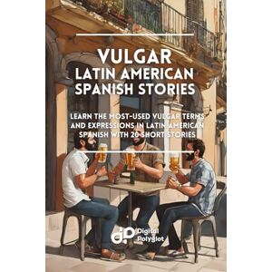 Polyglot, Digital Vulgar Latin American Spanish Stories: Learn the most-used Vulgar Terms and Expressions in Latin American Spanish with 20 Short Stories Polyglot, Digital Vulgar Latin American Spanish Stories: Learn the most-used Vulgar Terms and Expressions in Latin American Spanish with 20 Short Stories