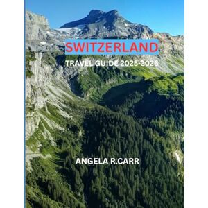 Carr, Angela R. Switzerland Travel Guide 2025–2026: A Friendly and Comprehensive Journey Through Alpine Beauty, Cultures, and Experiences Carr, Angela R. Switzerland Travel Guide 2025–2026: A Friendly and Comprehensive Journey Through Alpine Beauty, Cultures, and Experiences