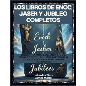 Sims, Jehardus Los libros de Enoc, Jaser y Jubileo completos: Descifrando los misterios ocultos del mundo antiguo a partir de las Escrituras perdidas Sims, Jehardus Los libros de Enoc, Jaser y Jubileo completos: Descifrando los misterios ocultos del mundo antiguo a partir de las Escrituras perdidas