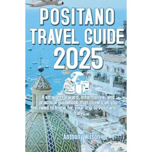 Wilson POSITANO TRAVEL GUIDE 2025: A straightforward, informative, and practical guidebook that covers all you need to know for your trip to Positano, Italy Wilson POSITANO TRAVEL GUIDE 2025: A straightforward, informative, and practical guidebook that covers all you need to know for your trip to Positano, Italy