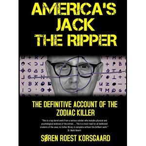 Korsgaard, Søren Roest America's Jack The Ripper: The Definitive Account of the Zodiac Killer Korsgaard, Søren Roest America's Jack The Ripper: The Definitive Account of the Zodiac Killer