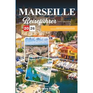 Blane, Serafina MARSEILLE REISEFÜHRER 2026: Entdecken Sie Frankreichs mediterrane Seele durch Kultur, Küche und Schönheit der Küste Blane, Serafina MARSEILLE REISEFÜHRER 2026: Entdecken Sie Frankreichs mediterrane Seele durch Kultur, Küche und Schönheit der Küste