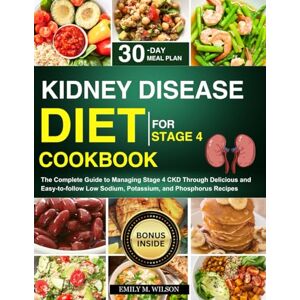 Wilson Kidney Disease Diet Cookbook For Stage 4: The Complete Guide to Managing Stage 4 CKD Through Delicious and Easy-to-follow Low Sodium, Potassium, and Phosphorus Recipes Wilson Kidney Disease Diet Cookbook For Stage 4: The Complete Guide to Managing Stage 4 CKD Through Delicious and Easy-to-follow Low Sodium, Potassium, and Phosphorus Recipes