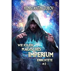 Zubov, Konstantin Wie ich ein Magisches Imperium errichtete (Buch 2): Eine Portal-Progression Fantasy Serie Zubov, Konstantin Wie ich ein Magisches Imperium errichtete (Buch 2): Eine Portal-Progression Fantasy Serie