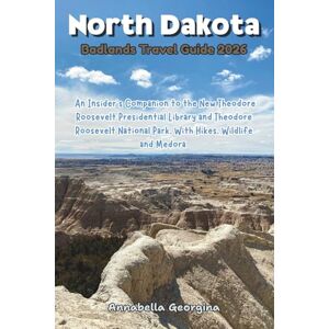 Georgina, Annabella North Dakota Badlands Travel Guide 2026: An Insider’s Companion to the New Presidential Library and Theodore Roosevelt National Park With Hikes, Wildlife and Medora Georgina, Annabella North Dakota Badlands Travel Guide 2026: An Insider’s Companion to the New Presidential Library and Theodore Roosevelt National Park With Hikes, Wildlife and Medora