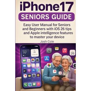 Cole, Josh iPhone 17 Seniors Guide: Easy User Manual for Seniors and Beginners with iOS 26 tips and Apple intelligence features to master your device Cole, Josh iPhone 17 Seniors Guide: Easy User Manual for Seniors and Beginners with iOS 26 tips and Apple intelligence features to master your device