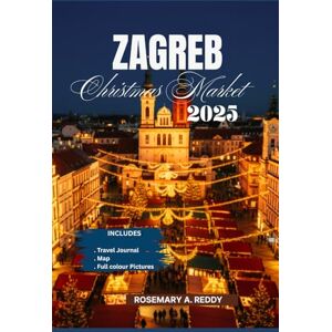 Reddy, Rosemary A. Zagreb Christmas Market Travel Guide 2025: Your Manual to Festive Food, Seasonal Lights, and Delightful Holiday Experiences in Croatia — With City Map & Travel Journal Reddy, Rosemary A. Zagreb Christmas Market Travel Guide 2025: Your Manual to Festive Food, Seasonal Lights, and Delightful Holiday Experiences in Croatia — With City Map & Travel Journal