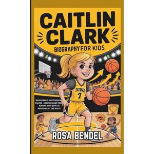 Bendel, Rosa CAITLIN CLARK BIOGRAPHY FOR KIDS: Basketball's Most Amazing Player How She Went from Playing with Boys to Breaking All the Rules Bendel, Rosa CAITLIN CLARK BIOGRAPHY FOR KIDS: Basketball's Most Amazing Player How She Went from Playing with Boys to Breaking All the Rules
