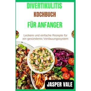 Vale, Jasper Divertikulitis-Kochbuch für Anfänger: Leckere und einfache Rezepte für ein gesünderes Verdauungssystem Vale, Jasper Divertikulitis-Kochbuch für Anfänger: Leckere und einfache Rezepte für ein gesünderes Verdauungssystem