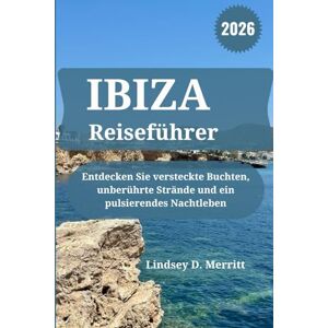 Merritt, Lindsey D. IBIZA Reiseführer 2026: Entdecken Sie versteckte Buchten, unberührte Strände und ein pulsierendes Nachtleben Merritt, Lindsey D. IBIZA Reiseführer 2026: Entdecken Sie versteckte Buchten, unberührte Strände und ein pulsierendes Nachtleben