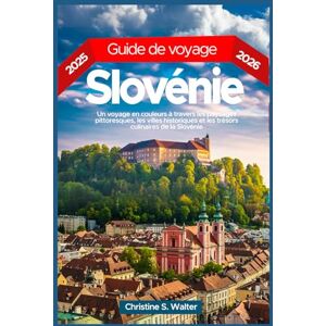 Walter, Christine S. Guide de voyage Slovénie 2025-2026: Un voyage en couleurs à travers les paysages pittoresques, les villes historiques et les trésors culinaires de la Slovénie Walter, Christine S. Guide de voyage Slovénie 2025-2026: Un voyage en couleurs à travers les paysages pittoresques, les villes historiques et les trésors culinaires de la Slovénie