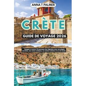 Palmer, Anna T CRÈTE GUIDE DE VOYAGE 2026: Voyagez à travers l'île grecque des légendes avec ses plages secrètes, ses ruines antiques, sa cuisine crétoise et sa vie locale Palmer, Anna T CRÈTE GUIDE DE VOYAGE 2026: Voyagez à travers l'île grecque des légendes avec ses plages secrètes, ses ruines antiques, sa cuisine crétoise et sa vie locale