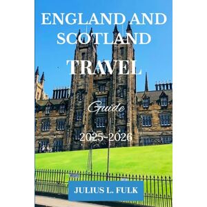 FULK, JULIUS.L ENGLAND AND SCOTLAND TRAVEL GUIDE 2025-2026: Explore London, Edinburgh, the Highlands, and Hidden Gems for Solo Travelers, Families, and Couples FULK, JULIUS.L ENGLAND AND SCOTLAND TRAVEL GUIDE 2025-2026: Explore London, Edinburgh, the Highlands, and Hidden Gems for Solo Travelers, Families, and Couples