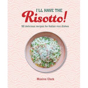 Clark, Maxine I'll Have the Risotto!: 50 delicious recipes for Italian rice dishes Clark, Maxine I'll Have the Risotto!: 50 delicious recipes for Italian rice dishes