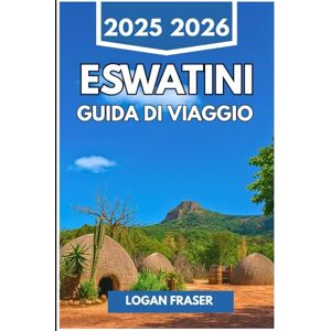 Fraser, Logan ESWATINI GUIDA DI VIAGGIO 2025 2026: Veri viaggi attraverso la natura, la cultura e la vita quotidiana nel regno nascosto dell'Africa meridionale Fraser, Logan ESWATINI GUIDA DI VIAGGIO 2025 2026: Veri viaggi attraverso la natura, la cultura e la vita quotidiana nel regno nascosto dell'Africa meridionale