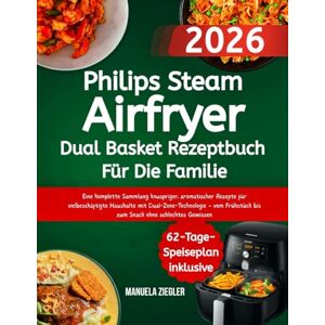 Ziegler, Manuela Philips Steam Airfryer Dual Basket Rezeptbuch Für Die Familie: Eine komplette Sammlung knuspriger, aromatischer Rezepte für vielbeschäftigte Haushalte ... bis zum Snack ohne schlechtes Gewissen Ziegler, Manuela Philips Steam Airfryer Dual Basket Rezeptbuch Für Die Familie: Eine komplette Sammlung knuspriger, aromatischer Rezepte für vielbeschäftigte Haushalte ... bis zum Snack ohne schlechtes Gewissen