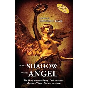 Blair, Kathryn S. In The Shadow of the Angel: Three Critical Decades in Mexico's History Blair, Kathryn S. In The Shadow of the Angel: Three Critical Decades in Mexico's History