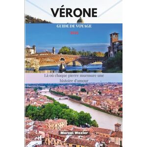 Wexler, Marcel VÉRONE GUIDE DE VOYAGE 2025: Là où chaque pierre murmure une histoire d'amour Wexler, Marcel VÉRONE GUIDE DE VOYAGE 2025: Là où chaque pierre murmure une histoire d'amour
