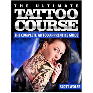 Scott The Ultimate Tattoo Course: The Complete Tattoo Apprentice Guide Scott The Ultimate Tattoo Course: The Complete Tattoo Apprentice Guide