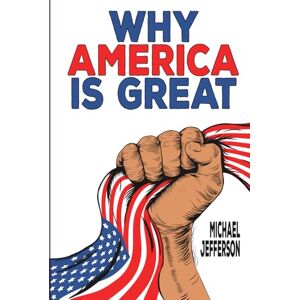 Jefferson, Michael Why America Is Great: The Story of Freedom, Innovation, and Everyday Greatness: From Founding Fathers to Fast Food, Music, Sports, and the USA Spirit That Inspires the World Jefferson, Michael Why America Is Great: The Story of Freedom, Innovation, and Everyday Greatness: From Founding Fathers to Fast Food, Music, Sports, and the USA Spirit That Inspires the World