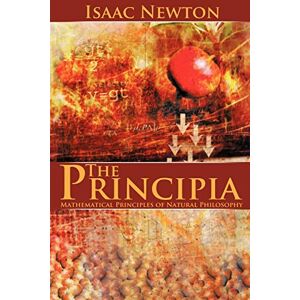 Newton, Sir Isaac The Principia: Mathematical Principles of Natural Philosophy Newton, Sir Isaac The Principia: Mathematical Principles of Natural Philosophy