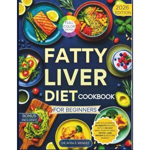 E. Mendez, Dr. Rosa Fatty Liver Diet Cookbook for Beginners: Fast & Flavorful 30-Minute Recipes with a 60-Day Meal Plan to Heal, Detox, Lose Weight & Restore Energy (Fatty Liver Fix) E. Mendez, Dr. Rosa Fatty Liver Diet Cookbook for Beginners: Fast & Flavorful 30-Minute Recipes with a 60-Day Meal Plan to Heal, Detox, Lose Weight & Restore Energy (Fatty Liver Fix)