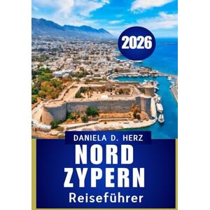 Herz, Daniela D. NORD ZYPERN REISEFÜHRER 2026: „Von Kreuzfahrerfestunge n bis zu goldenen Stränden: Abenteuer erwarten Sie“ Herz, Daniela D. NORD ZYPERN REISEFÜHRER 2026: „Von Kreuzfahrerfestunge n bis zu goldenen Stränden: Abenteuer erwarten Sie“