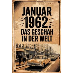 Drunger, Lisa Januar 1962: Das geschah in der Welt: Ein persönliches Geschenk für alle, die im Januar 1962 geboren wurden – mit den wichtigsten Ereignissen aus aller Welt Drunger, Lisa Januar 1962: Das geschah in der Welt: Ein persönliches Geschenk für alle, die im Januar 1962 geboren wurden – mit den wichtigsten Ereignissen aus aller Welt