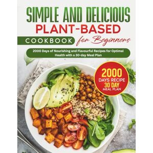 Hansen, Rocky Simple and Delicious Plant-Based Cookbook for Beginners: 2000 Days of Nourishing and Flavourful Recipes for Optimal Health with a 30-day Meal Plan Hansen, Rocky Simple and Delicious Plant-Based Cookbook for Beginners: 2000 Days of Nourishing and Flavourful Recipes for Optimal Health with a 30-day Meal Plan