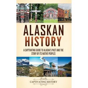 History, Captivating Alaskan History: A Captivating Guide to Alaska's Past and the Story of Its Native Peoples History, Captivating Alaskan History: A Captivating Guide to Alaska's Past and the Story of Its Native Peoples