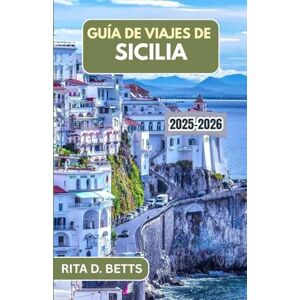 D. Betts, Rita GUÍA DE VIAJES DE SICILIA 2025-2026: Descubriendo el rico tapiz de cultura, gastronomía y belleza costera de la isla D. Betts, Rita GUÍA DE VIAJES DE SICILIA 2025-2026: Descubriendo el rico tapiz de cultura, gastronomía y belleza costera de la isla