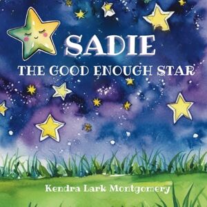 Montgomery, Kendra Lark Sadie the Good Enough Star: A quiet celebration of self-confidence, self-love, and the beauty of simply being yourself. Montgomery, Kendra Lark Sadie the Good Enough Star: A quiet celebration of self-confidence, self-love, and the beauty of simply being yourself.