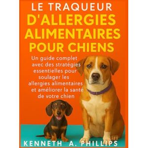Philips LE TRAQUEUR D'ALLERGIES ALIMENTAIRES POUR CHIENS: Un guide complet avec des stratégies essentielles pour soulager les allergies alimentaires et améliorer la santé de votre chien Philips LE TRAQUEUR D'ALLERGIES ALIMENTAIRES POUR CHIENS: Un guide complet avec des stratégies essentielles pour soulager les allergies alimentaires et améliorer la santé de votre chien
