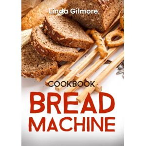 Gilmore, Linda Bread Machine Cookbook: Easy Bread Machine Recipes to Save You Time While Having Fresh and Delicious Bread at Home (Black & White Interior) Gilmore, Linda Bread Machine Cookbook: Easy Bread Machine Recipes to Save You Time While Having Fresh and Delicious Bread at Home (Black & White Interior)
