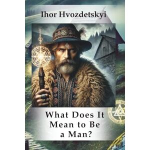 Hvozdetskyi, Ihor What Does It Mean to Be a Man? (Who We Are: Man and Woman) Hvozdetskyi, Ihor What Does It Mean to Be a Man? (Who We Are: Man and Woman)