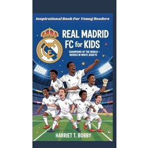 T. Bobby, Harriet REAL MADRID FC FOR KIDS: Champions Of The World Heroes In White Jerseys (Inspirational Book For Young Readers) T. Bobby, Harriet REAL MADRID FC FOR KIDS: Champions Of The World Heroes In White Jerseys (Inspirational Book For Young Readers)