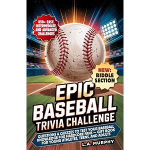 Murphy, L.A. Epic Baseball Trivia Challenge: Questions & Quizzes to Test Your Baseball Knowledge for Hardcore Fans Gift Book for Young Athletes, Teens and Adults Murphy, L.A. Epic Baseball Trivia Challenge: Questions & Quizzes to Test Your Baseball Knowledge for Hardcore Fans Gift Book for Young Athletes, Teens and Adults