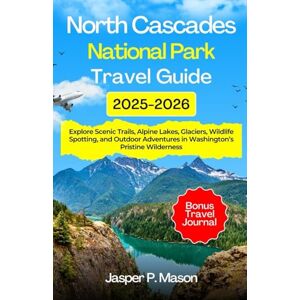 P. Mason, Jasper North Cascades National Park Travel Guide 2025-2026: Explore Scenic Trails, Alpine Lakes, Glaciers, Wildlife Spotting, and Outdoor Adventures in Washington’s Pristine Wilderness P. Mason, Jasper North Cascades National Park Travel Guide 2025-2026: Explore Scenic Trails, Alpine Lakes, Glaciers, Wildlife Spotting, and Outdoor Adventures in Washington’s Pristine Wilderness