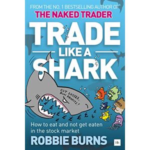 Burns, Robbie Trade Like a Shark: The Naked Trader on how to eat and not get eaten in the stock market Burns, Robbie Trade Like a Shark: The Naked Trader on how to eat and not get eaten in the stock market